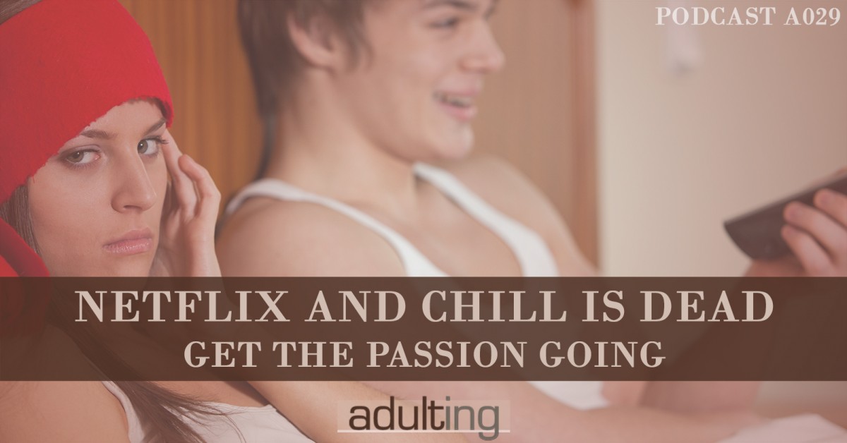 [A029] Netflix and Chill Is Dead: Get the Passion Going
