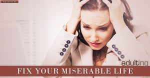 5 Reasons You Have A Miserable Life - And How To Fix It - Adulting