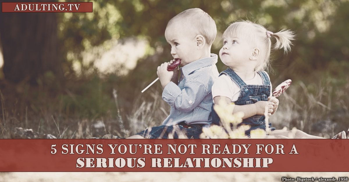 5 Signs You’re Not Ready For a Serious Relationship