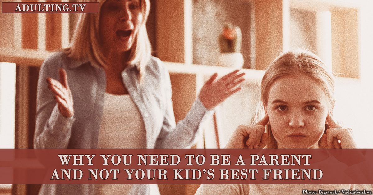 Why You Need to Be a Parent and Not Your Kid’s Best Friend