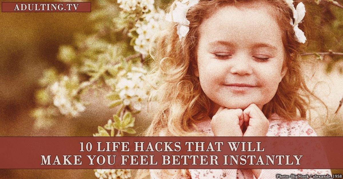 10 Life Hacks That Will Make You Feel Better Instantly