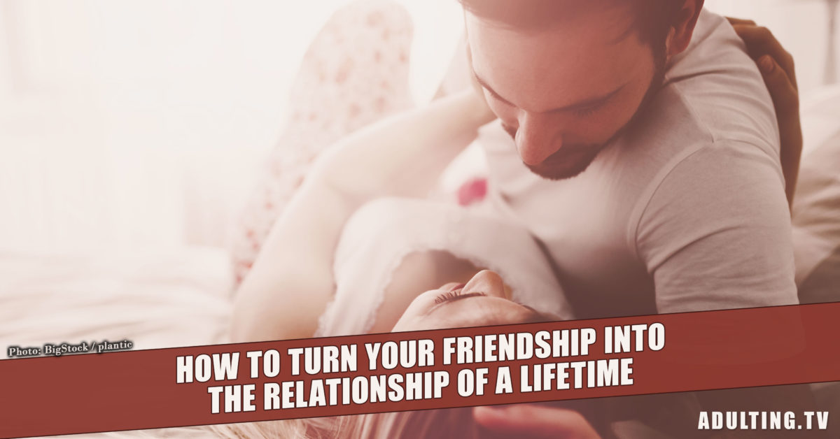 How to Turn Your Friendship into the Relationship of a Lifetime