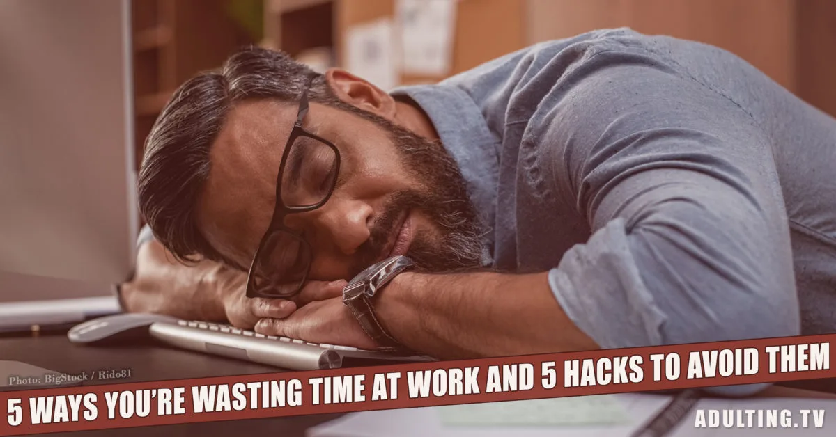 5 Ways You’re Wasting Time at Work and 5 Hacks to Avoid Them